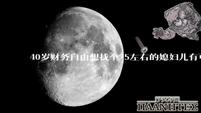 40岁财务自由想找个25左右的媳妇儿有可能吗？