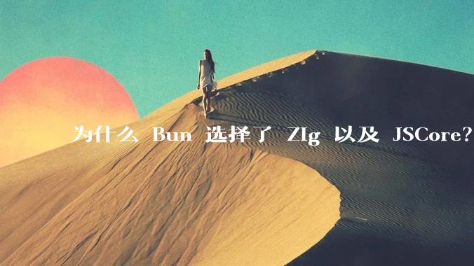 为什么 Bun 选择了 Zig 以及 JSCore？
