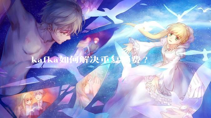 kafka如何解决重复消费?