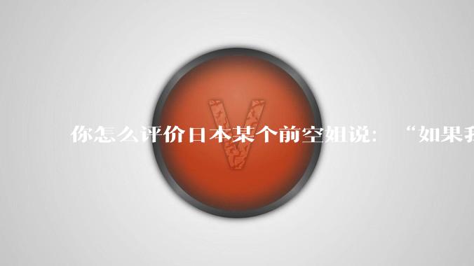 你怎么评价日本某个前空姐说：“如果我在经济舱，年薪2000万日元以下的乘客没有资格给我递名片”？