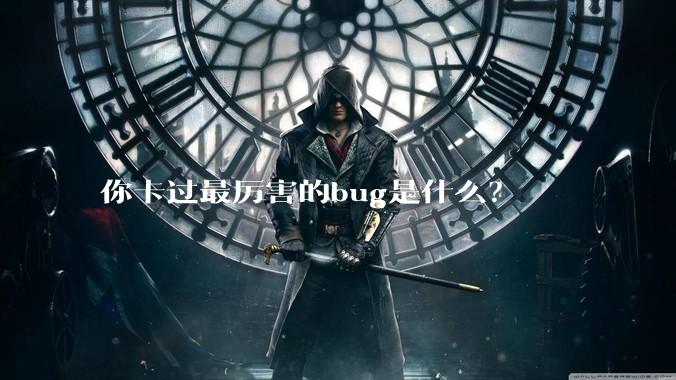 你卡过最厉害的bug是什么？