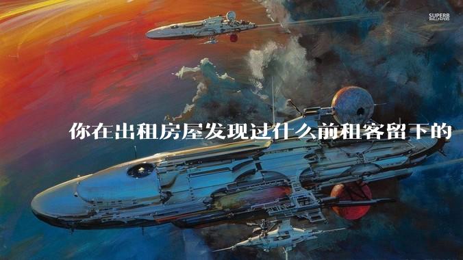你在出租房屋发现过什么前租客留下的“宝藏”？