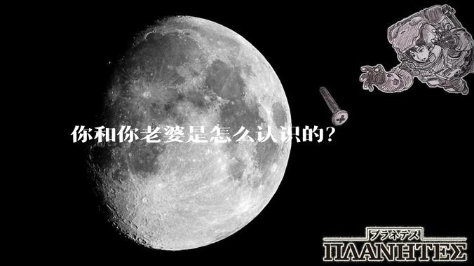 你和你老婆是怎么认识的？