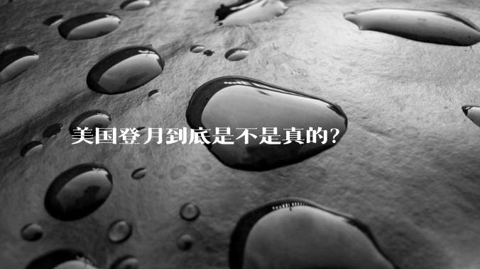 美国登月到底是不是真的？
